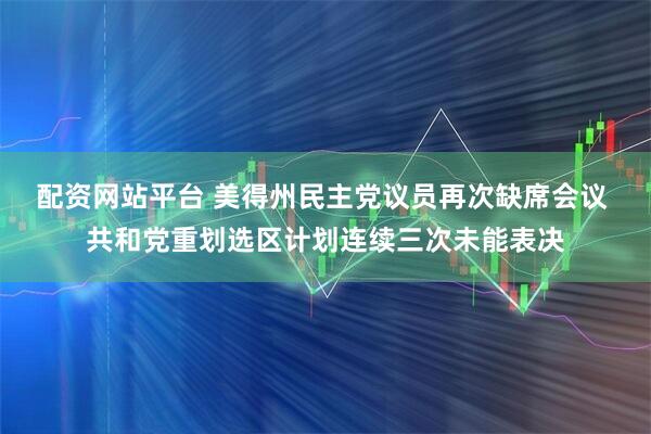 配资网站平台 美得州民主党议员再次缺席会议 共和党重划选区计划连续三次未能表决