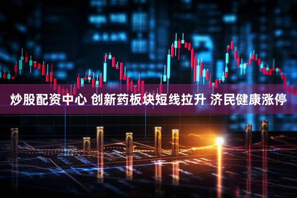 炒股配资中心 创新药板块短线拉升 济民健康涨停
