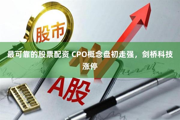 最可靠的股票配资 CPO概念盘初走强，剑桥科技涨停