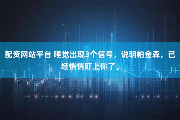 配资网站平台 睡觉出现3个信号，说明帕金森，已经悄悄盯上你了。