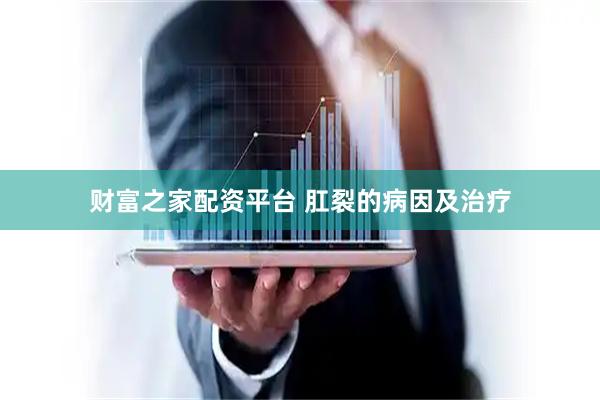 财富之家配资平台 肛裂的病因及治疗